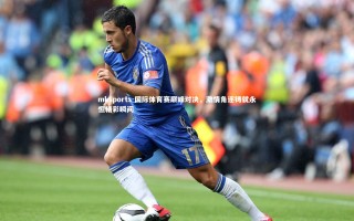 mksports-国际体育赛巅峰对决，激情角逐铸就永恒精彩瞬间