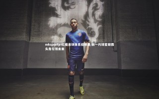 mksports-红魔青训体系结硕果 新一代球星崭露头角引领未来