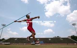 mksports-精彩进球频频上演，场场都是胜场，精彩进球集锦