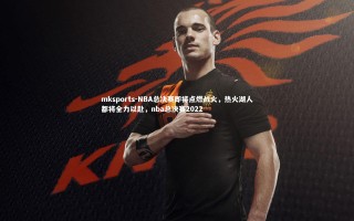 mksports-NBA总决赛即将点燃战火，热火湖人都将全力以赴，nba总决赛2022