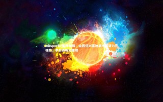 mksports-变阵破局！山西信兴塞迪战术革新力克强敌，季后赛曙光重现