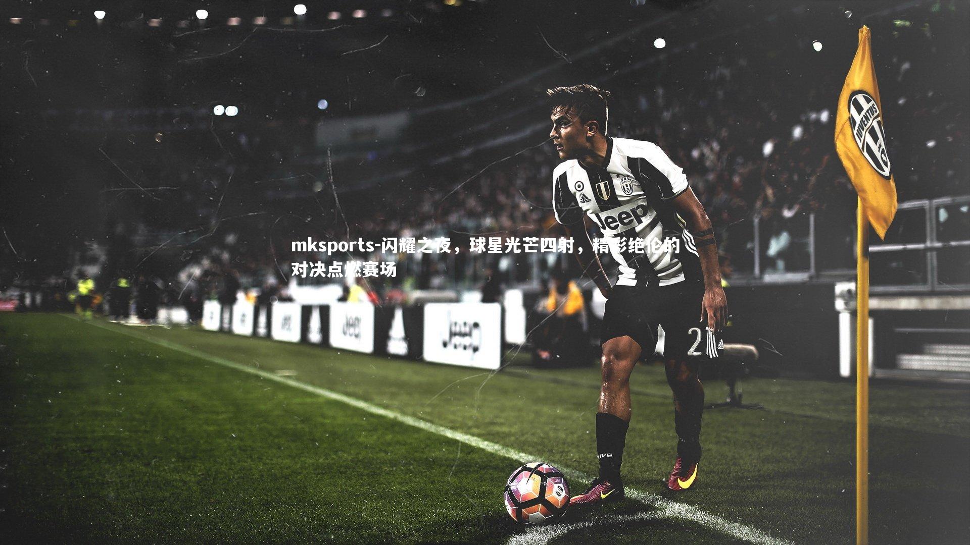 mksports-闪耀之夜,球星光芒四射,精彩绝伦的对决点燃赛场-第1张图片-mksports mksports-闪耀之夜,球星光芒四射,精彩绝伦的对决点燃赛场-第1张图片-mksports