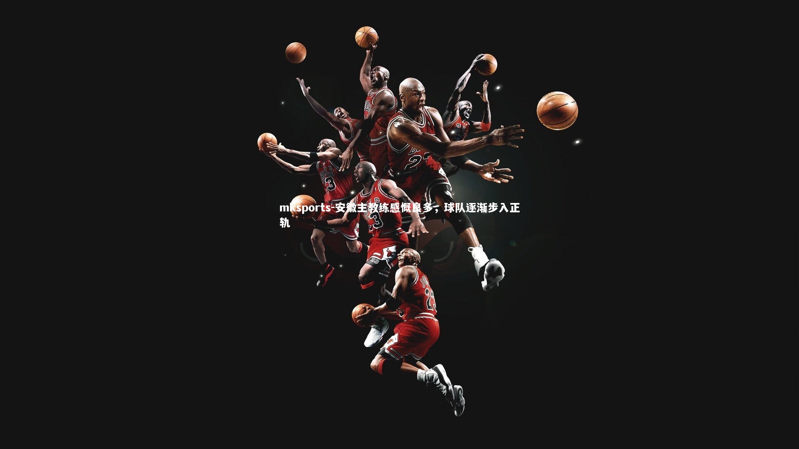 mksports-安徽主教练感慨良多，球队逐渐步入正轨-第2张图片-mksports