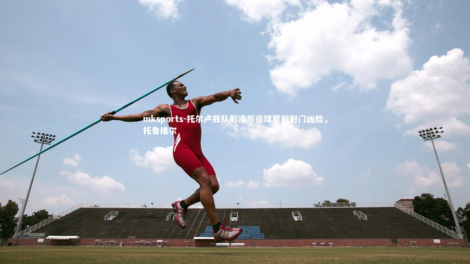 mksports-托尔卢兹队形凌厉运球犀利射门凶险，托鲁维尔-第2张图片-mksports