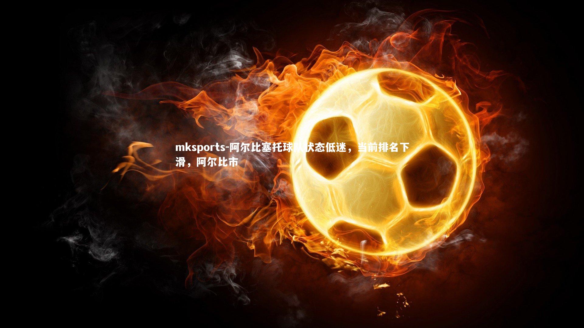 mksports-阿尔比塞托球队状态低迷,当前排名下滑,阿尔比市-第1张图片-mksports mksports-阿尔比塞托球队状态低迷,当前排名下滑,阿尔比市-第1张图片-mksports