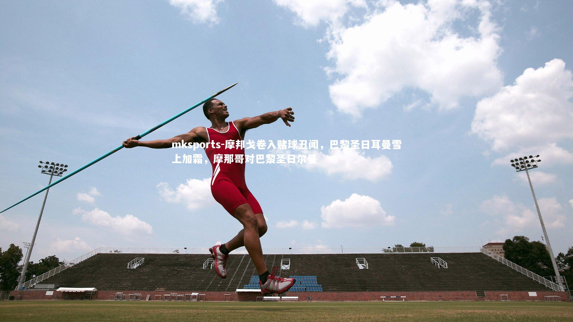 mksports-摩邦戈卷入赌球丑闻,巴黎圣日耳曼雪上加霜,摩那哥对巴黎圣日尔曼-第1张图片-mksports mksports-摩邦戈卷入赌球丑闻,巴黎圣日耳曼雪上加霜,摩那哥对巴黎圣日尔曼-第1张图片-mksports