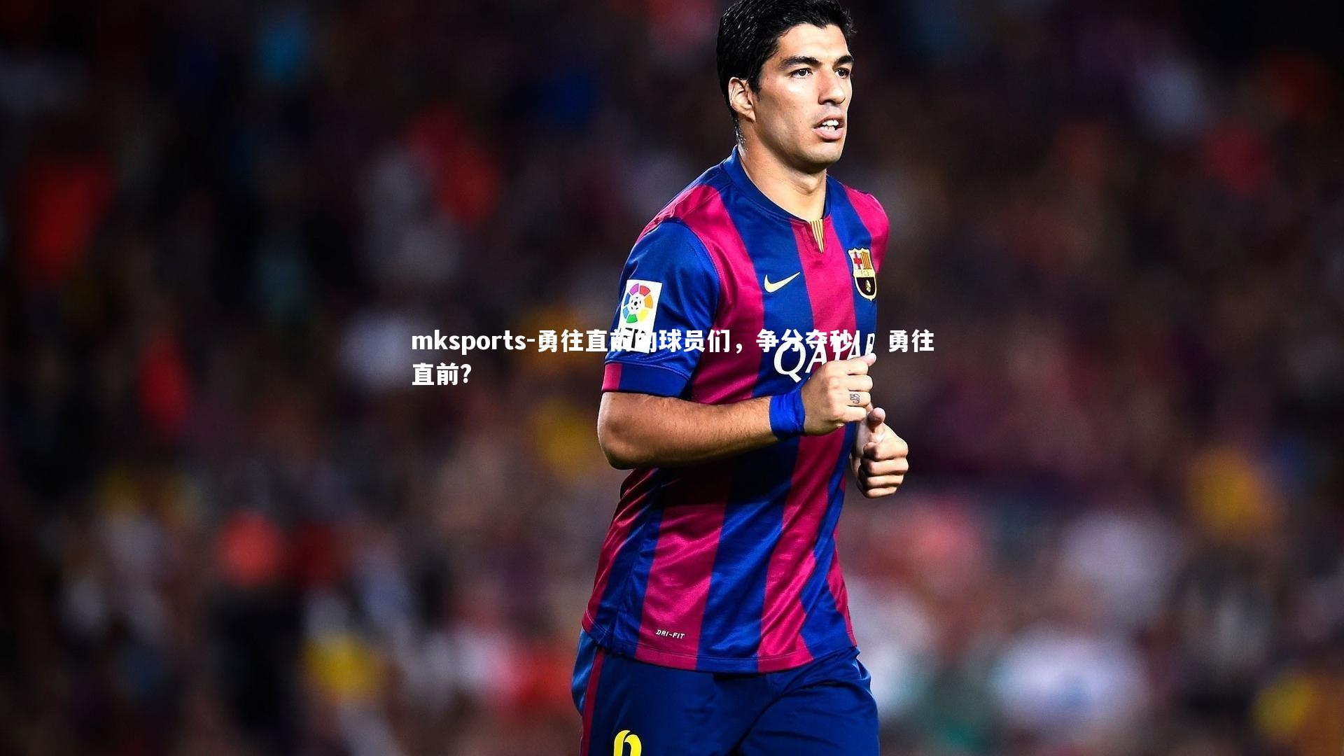 mksports-勇往直前的球员们，争分夺秒!，勇往直前?-第1张图片-mksports