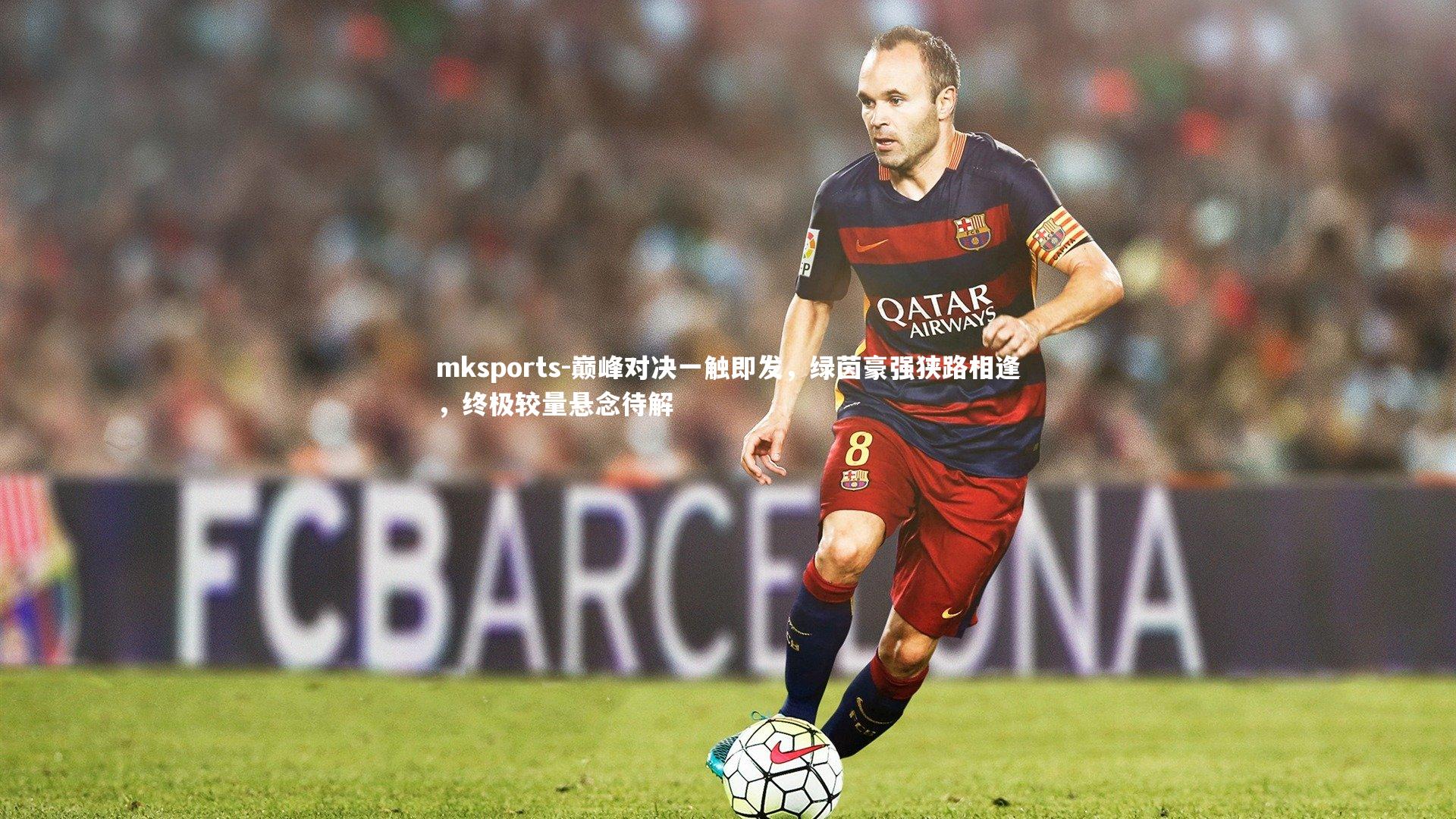 mksports-巅峰对决一触即发，绿茵豪强狭路相逢，终极较量悬念待解-第2张图片-mksports