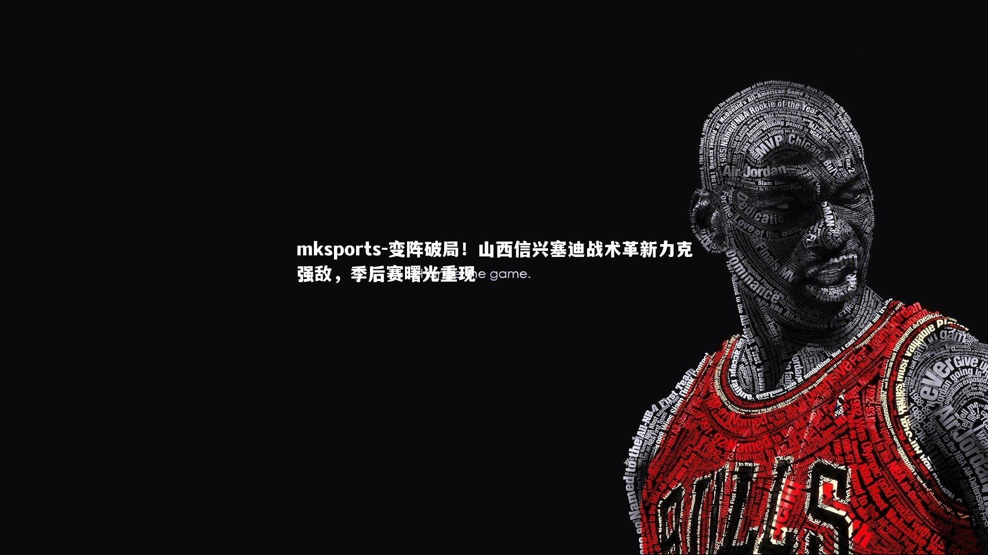 mksports-变阵破局!山西信兴塞迪战术革新力克强敌,季后赛曙光重现-第2张图片-mksports mksports-变阵破局!山西信兴塞迪战术革新力克强敌,季后赛曙光重现-第2张图片-mksports