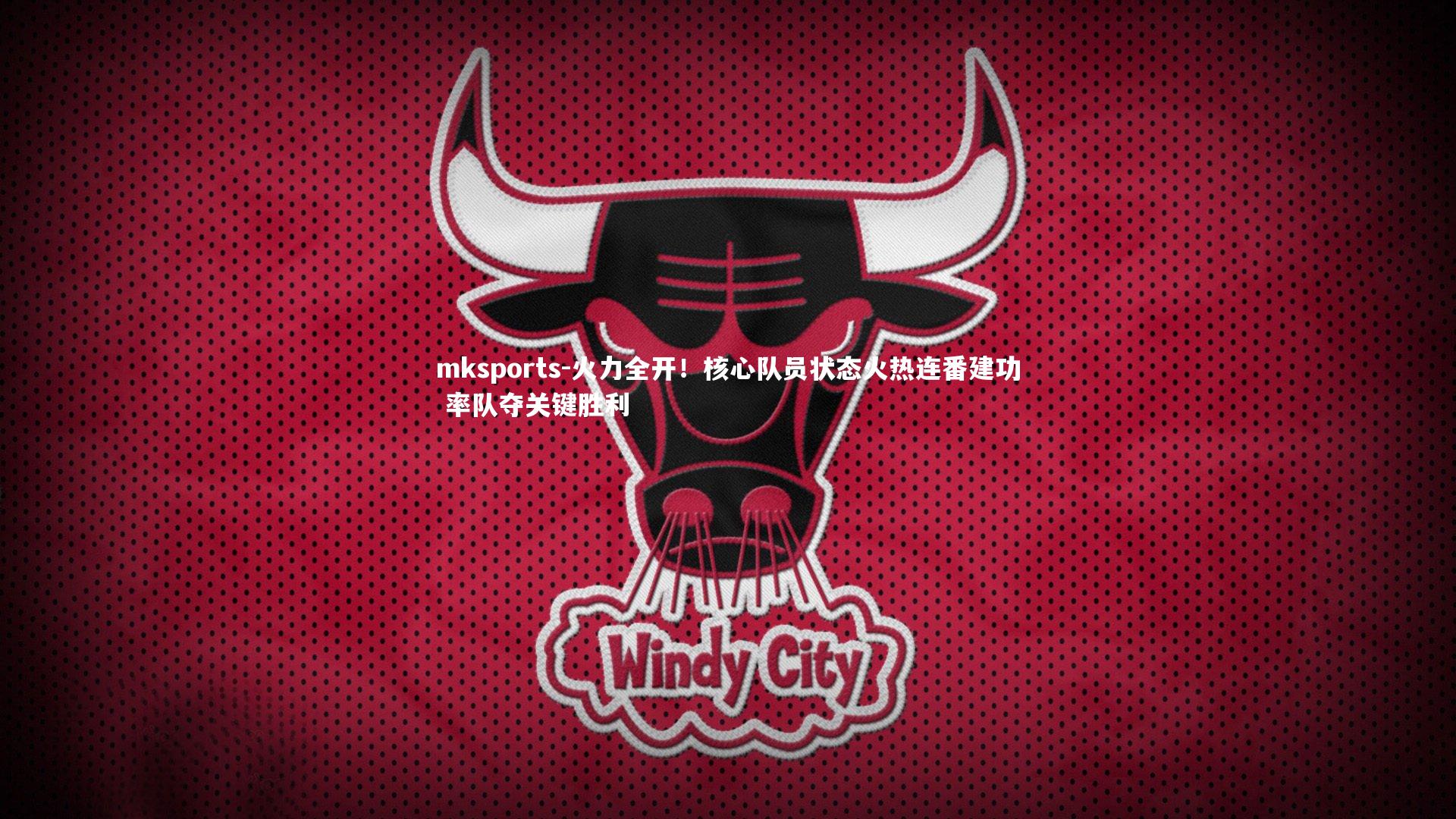 mksports-火力全开!核心队员状态火热连番建功 率队夺关键胜利-第1张图片-mksports mksports-火力全开!核心队员状态火热连番建功 率队夺关键胜利-第1张图片-mksports